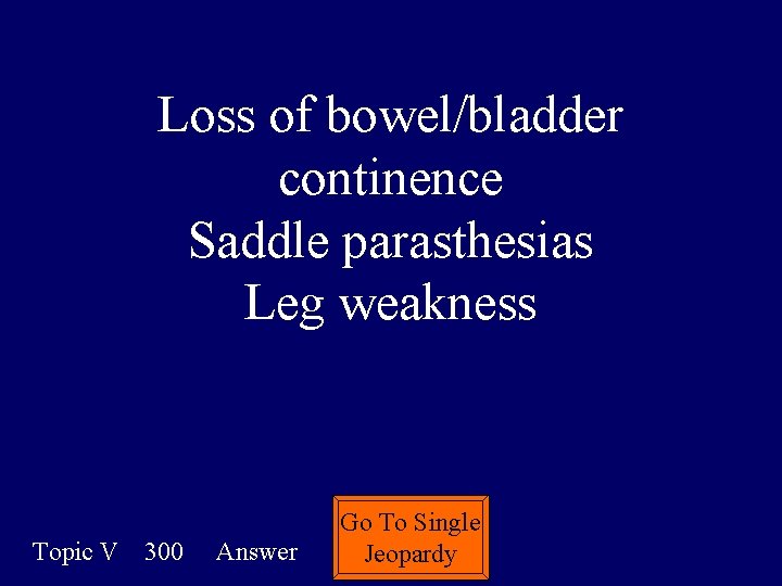 Loss of bowel/bladder continence Saddle parasthesias Leg weakness Topic V 300 Answer Go To
