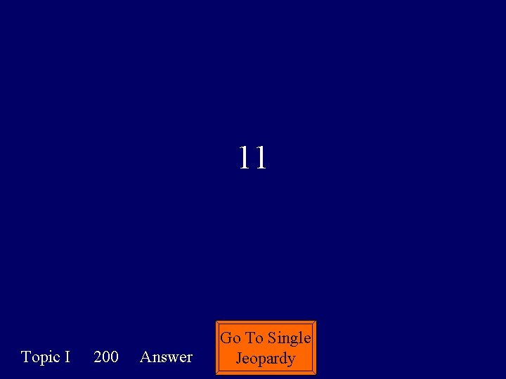 11 Topic I 200 Answer Go To Single Jeopardy 
