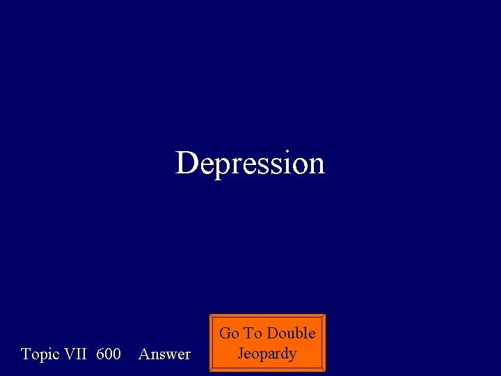Depression Topic VII 600 Answer Go To Double Jeopardy 