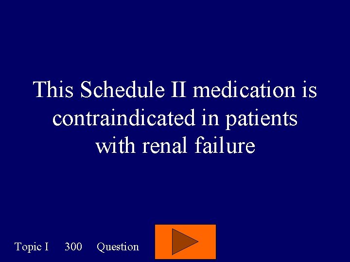 This Schedule II medication is contraindicated in patients with renal failure Topic I 300