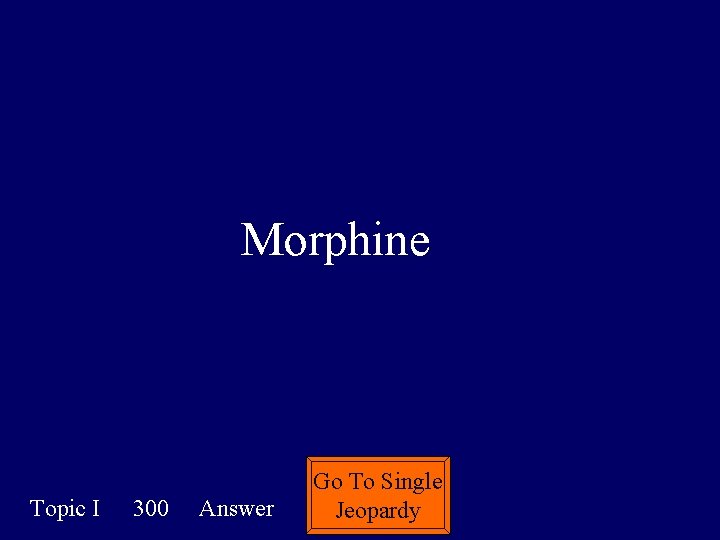 Morphine Topic I 300 Answer Go To Single Jeopardy 