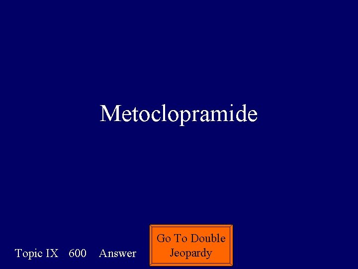 Metoclopramide Topic IX 600 Answer Go To Double Jeopardy 