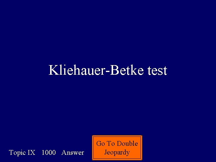 Kliehauer-Betke test Topic IX 1000 Answer Go To Double Jeopardy 