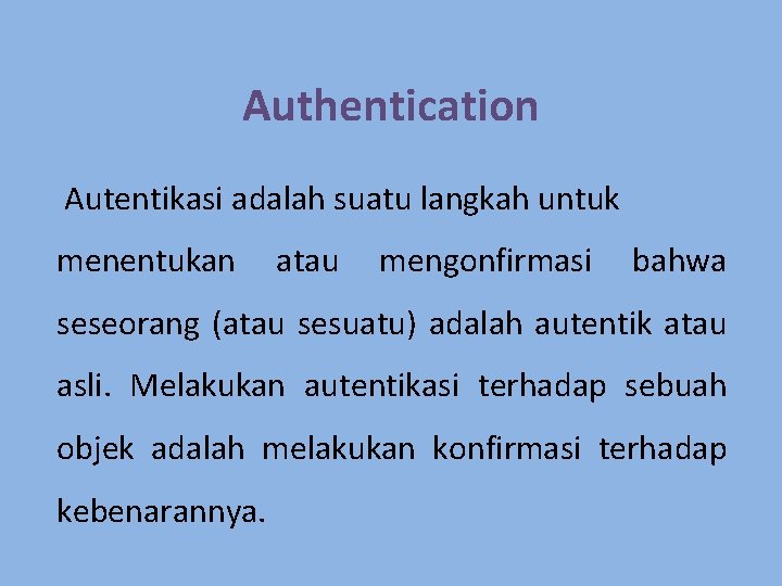 Authentication Autentikasi adalah suatu langkah untuk menentukan atau mengonfirmasi bahwa seseorang (atau sesuatu) adalah