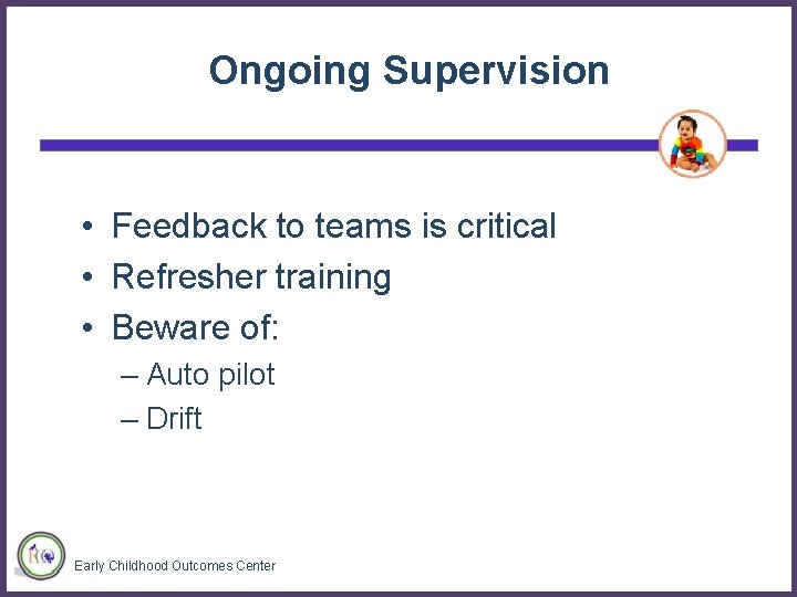 Ongoing Supervision • Feedback to teams is critical • Refresher training • Beware of: