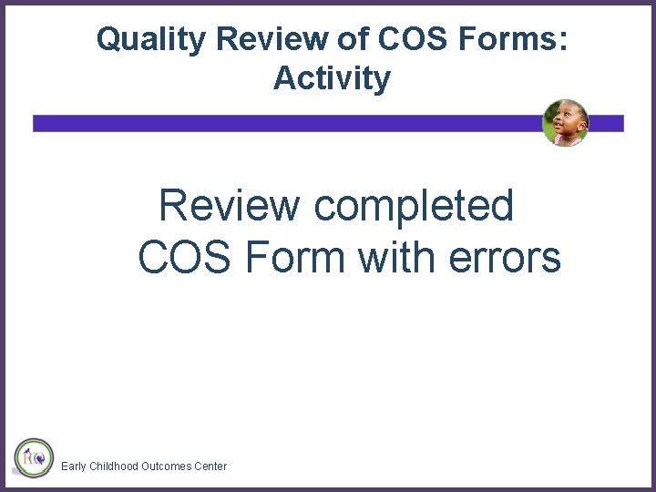 Quality Review of COS Forms: Activity Review completed COS Form with errors Early Childhood