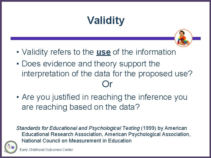 Validity • Validity refers to the use of the information • Does evidence and