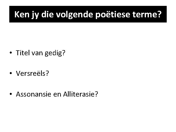 Ken jy die volgende poëtiese terme? • Titel van gedig? • Versreëls? • Assonansie Ken jy die volgende poëtiese terme? • Titel van gedig? • Versreëls? • Assonansie