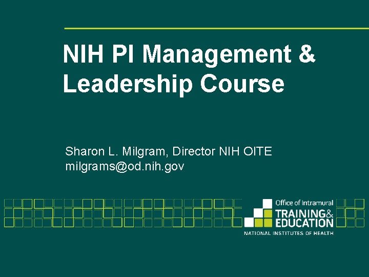 NIH PI Management & Leadership Course Sharon L. Milgram, Director NIH OITE milgrams@od. nih.