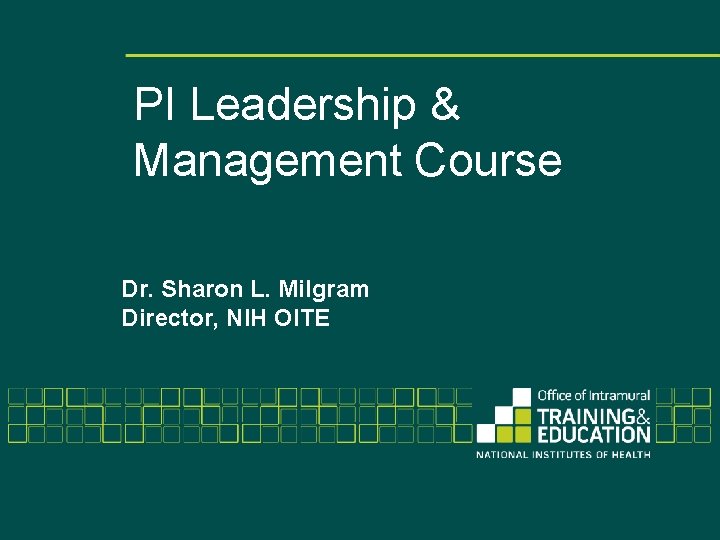 PI Leadership & Management Course Dr. Sharon L. Milgram Director, NIH OITE 