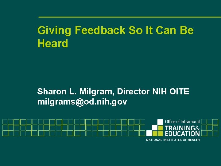 Giving Feedback So It Can Be Heard Sharon L. Milgram, Director NIH OITE milgrams@od.