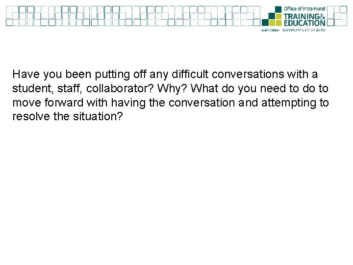 Have you been putting off any difficult conversations with a student, staff, collaborator? Why?