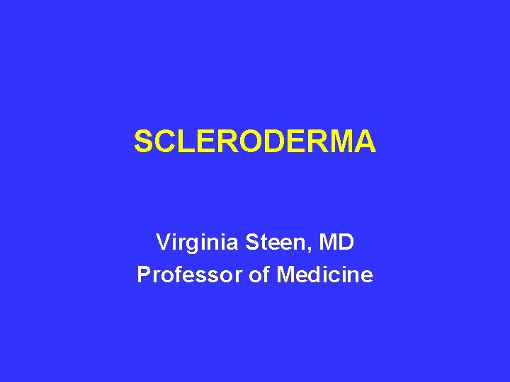 SCLERODERMA Virginia Steen, MD Professor of Medicine 