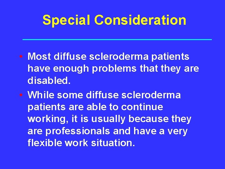 Special Consideration • Most diffuse scleroderma patients have enough problems that they are disabled.