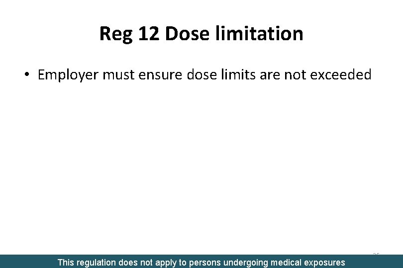 Reg 12 Dose limitation • Employer must ensure dose limits are not exceeded This