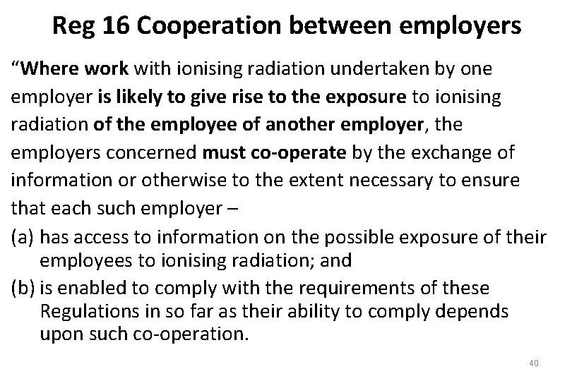 Reg 16 Cooperation between employers “Where work with ionising radiation undertaken by one employer