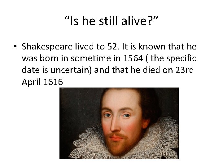 “Is he still alive? ” • Shakespeare lived to 52. It is known that