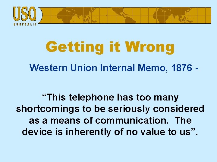 Getting it Wrong Western Union Internal Memo, 1876 “This telephone has too many shortcomings