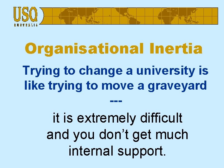 Organisational Inertia Trying to change a university is like trying to move a graveyard