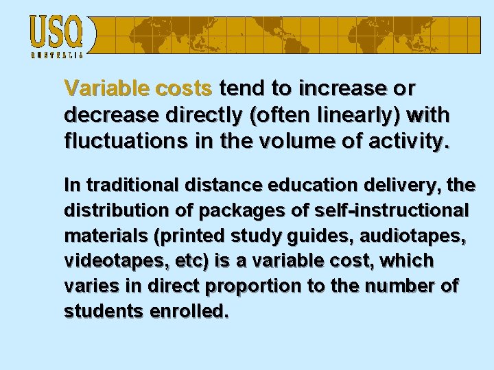 Variable costs tend to increase or decrease directly (often linearly) with fluctuations in the