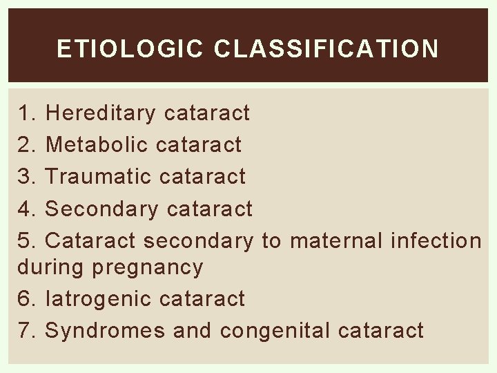 ETIOLOGIC CLASSIFICATION 1. Hereditary cataract 2. Metabolic cataract 3. Traumatic cataract 4. Secondary cataract