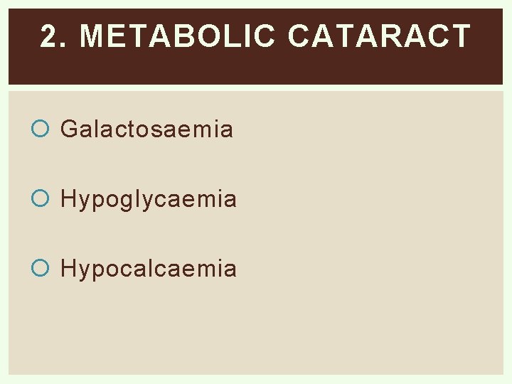 2. METABOLIC CATARACT Galactosaemia Hypoglycaemia Hypocalcaemia 