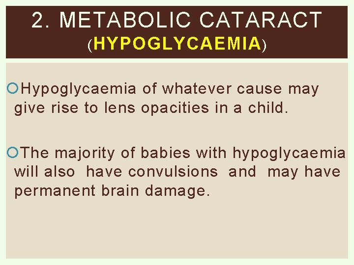 2. METABOLIC CATARACT ( HYPOGLYCAEMIA ) Hypoglycaemia of whatever cause may give rise to