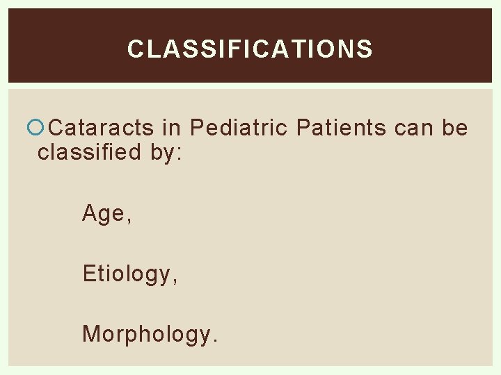 CLASSIFICATIONS Cataracts in Pediatric Patients can be classified by: Age, Etiology, Morphology. 