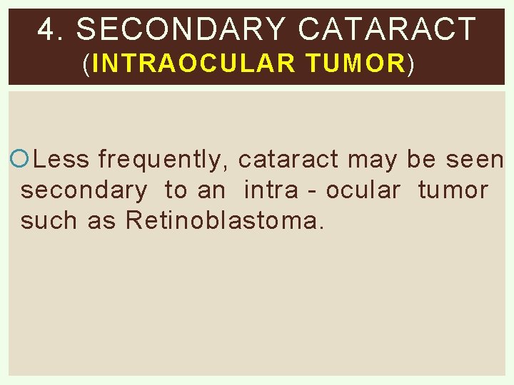 4. SECONDARY CATARACT ( INTRAOCULAR TUMOR ) Less frequently, cataract may be seen secondary