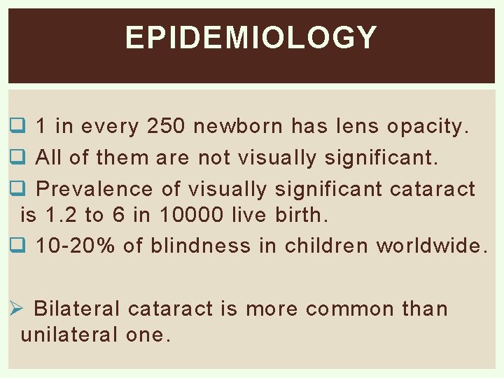 EPIDEMIOLOGY q 1 in every 250 newborn has lens opacity. q All of them