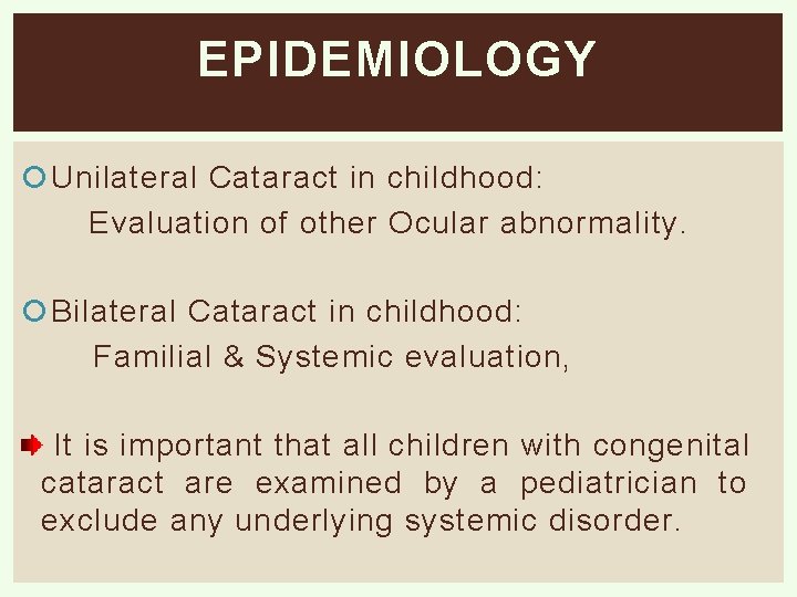 EPIDEMIOLOGY Unilateral Cataract in childhood: Evaluation of other Ocular abnormality. Bilateral Cataract in childhood: