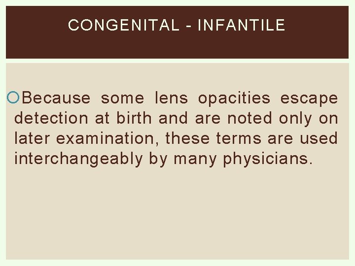 CONGENITAL - INFANTILE Because some lens opacities escape detection at birth and are noted