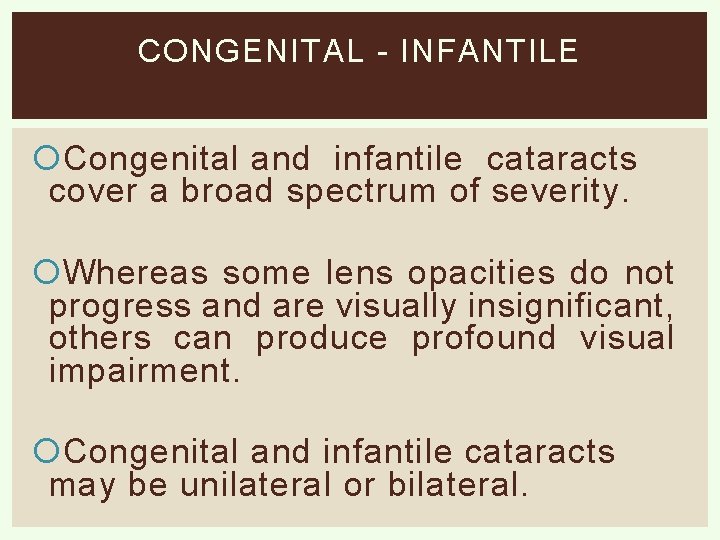 CONGENITAL - INFANTILE Congenital and infantile cataracts cover a broad spectrum of severity. Whereas