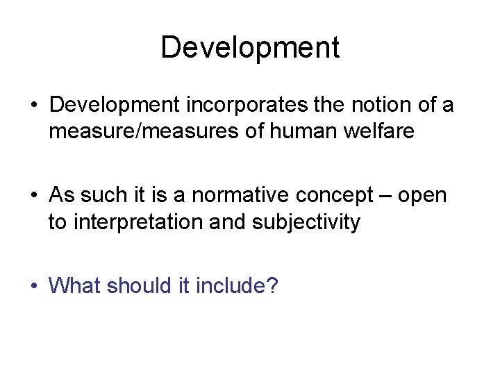 Development • Development incorporates the notion of a measure/measures of human welfare • As