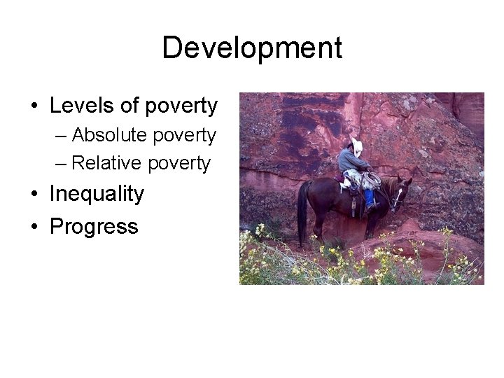 Development • Levels of poverty – Absolute poverty – Relative poverty • Inequality •