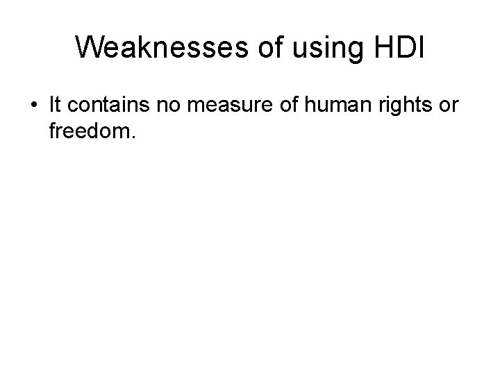 Weaknesses of using HDI • It contains no measure of human rights or freedom.