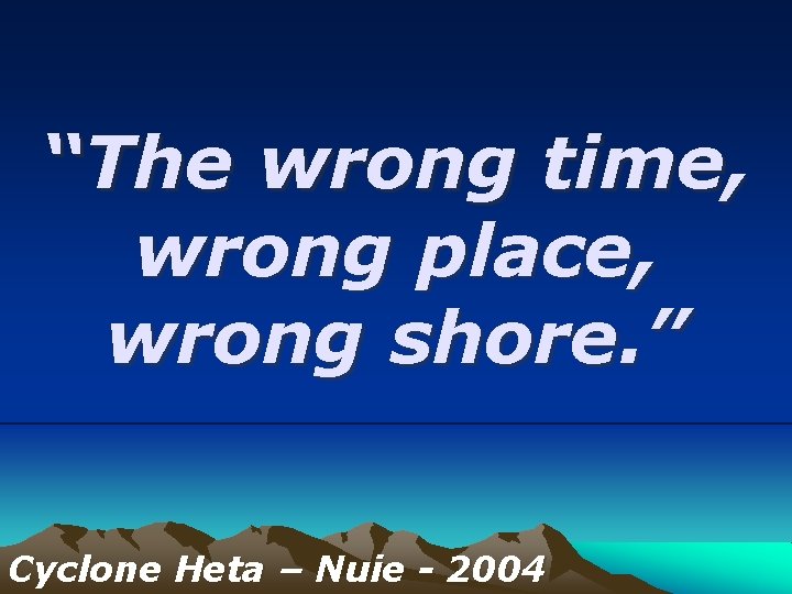 “The wrong time, wrong place, wrong shore. ” Cyclone Heta – Nuie - 2004