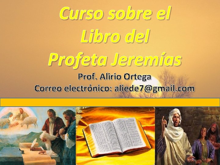 Curso sobre el Libro del Profeta Jeremías Prof. Alirio Ortega Correo electrónico: aliede 7@gmail.
