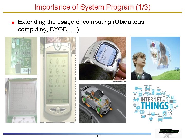 Importance of System Program (1/3) Extending the usage of computing (Ubiquitous computing, BYOD, …)