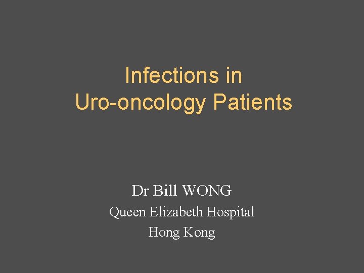 Infections in Uro-oncology Patients Dr Bill WONG Queen Elizabeth Hospital Hong Kong 