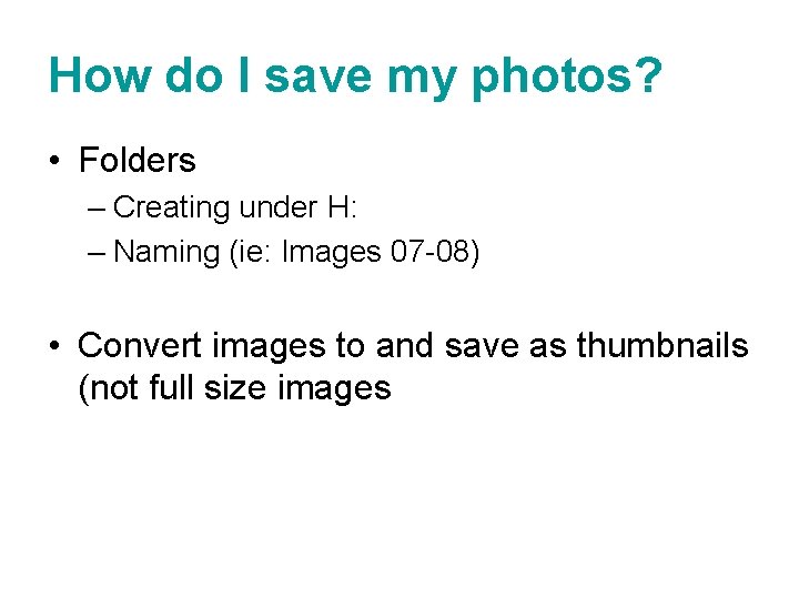 How do I save my photos? • Folders – Creating under H: – Naming