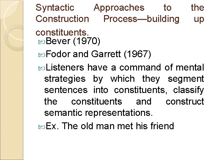 Syntactic Approaches to the Construction Process—building up constituents. Bever (1970) Fodor and Garrett (1967)