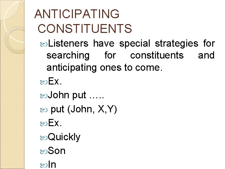 ANTICIPATING CONSTITUENTS Listeners have special strategies for searching for constituents and anticipating ones to