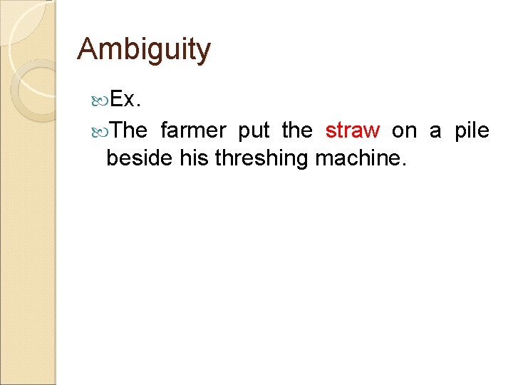 Ambiguity Ex. The farmer put the straw on a pile beside his threshing machine.