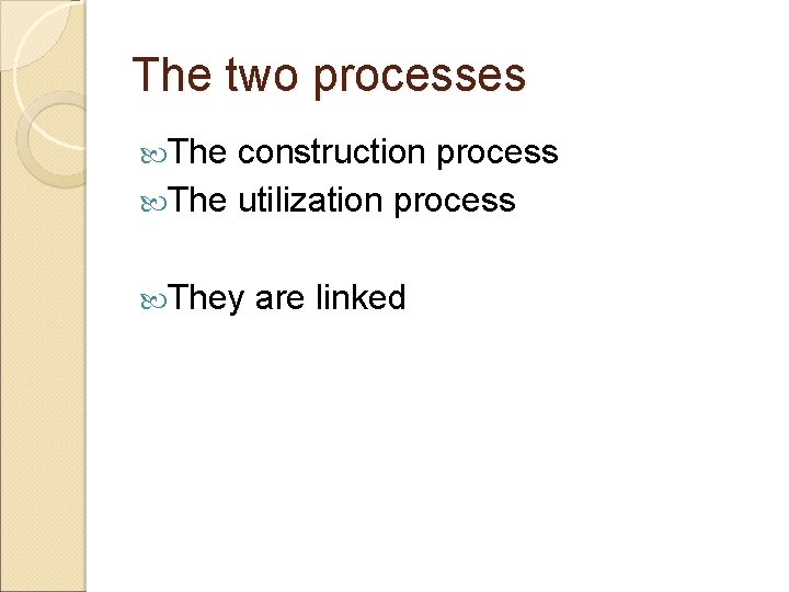 The two processes The construction process The utilization process They are linked 