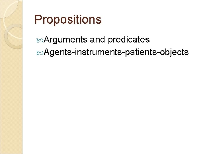 Propositions Arguments and predicates Agents-instruments-patients-objects 