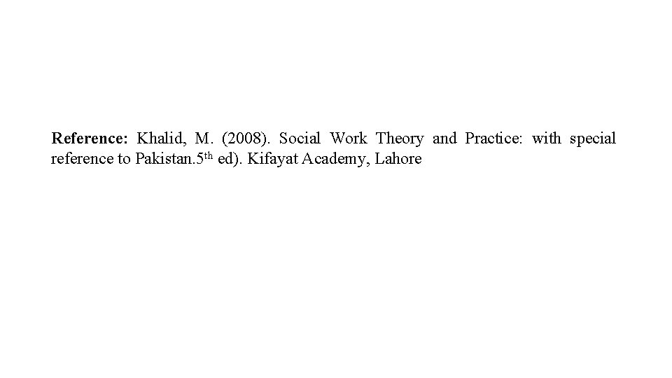 Reference: Khalid, M. (2008). Social Work Theory and Practice: with special reference to Pakistan.