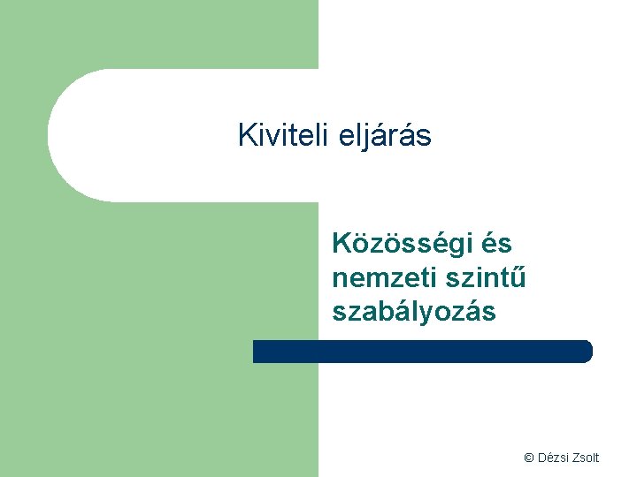Kiviteli eljárás Közösségi és nemzeti szintű szabályozás © Dézsi Zsolt 
