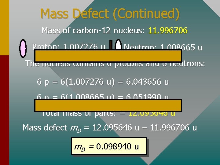 Mass Defect (Continued) Mass of carbon-12 nucleus: 11. 996706 Proton: 1. 007276 u Neutron: