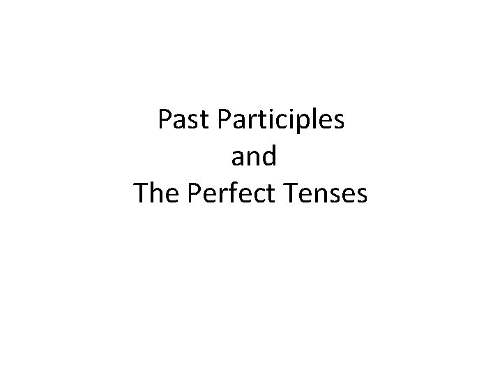 Past Participles and The Perfect Tenses 